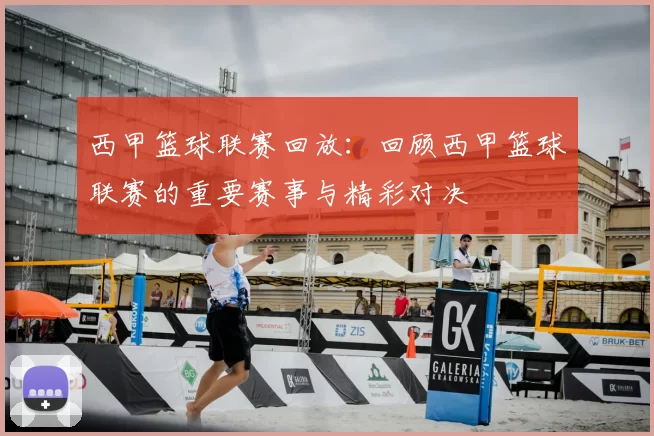 西甲篮球联赛回放：回顾西甲篮球联赛的重要赛事与精彩对决