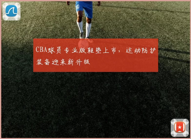 CBA球员专业版鞋垫上市,运动防护装备迎来新升级