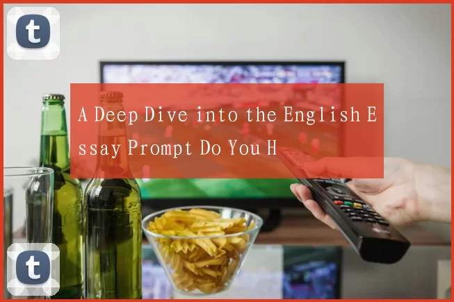 A Deep Dive into the English Essay Prompt Do You H