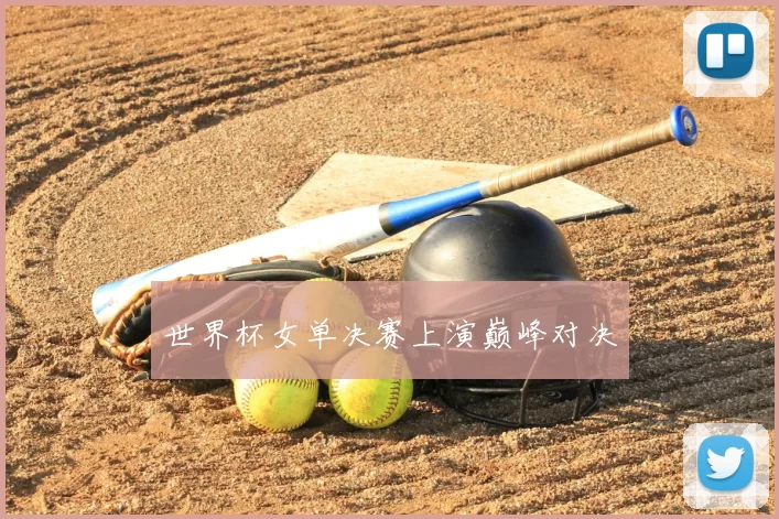 世界杯女单决赛上演巅峰对决