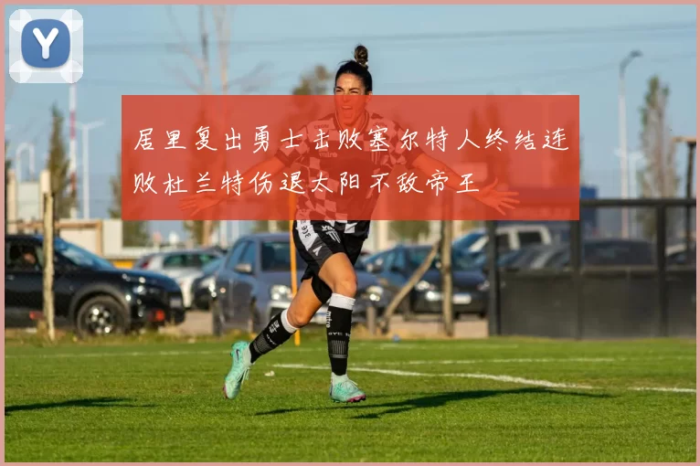 居里复出勇士击败塞尔特人终结连败杜兰特伤退太阳不敌帝王