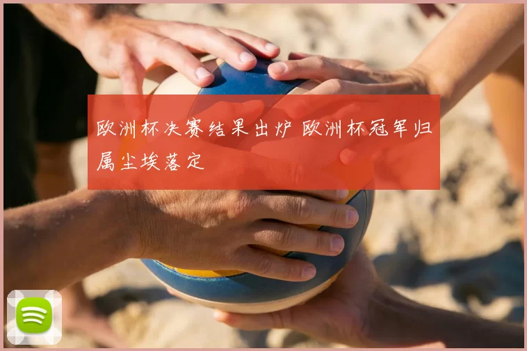 欧洲杯决赛结果出炉 欧洲杯冠军归属尘埃落定