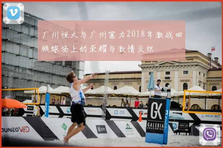 广州恒大与广州富力2018年激战回顾球场上的荣耀与激情交织