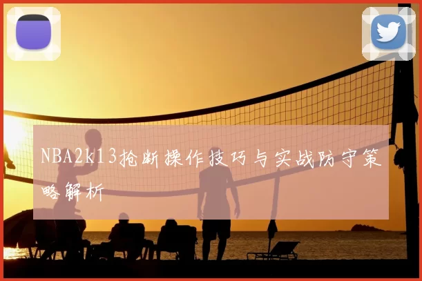 NBA2k13抢断操作技巧与实战防守策略解析
