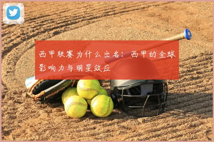 西甲联赛为什么出名：西甲的全球影响力与明星效应