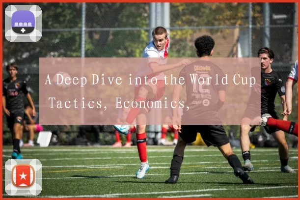 A Deep Dive into the World Cup Tactics, Economics,