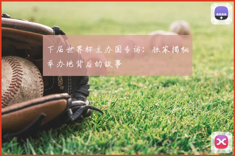 下届世界杯主办国专访:独家揭秘举办地背后的故事