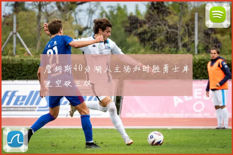 詹姆斯40分湖人主场加时胜勇士库里空砍三双