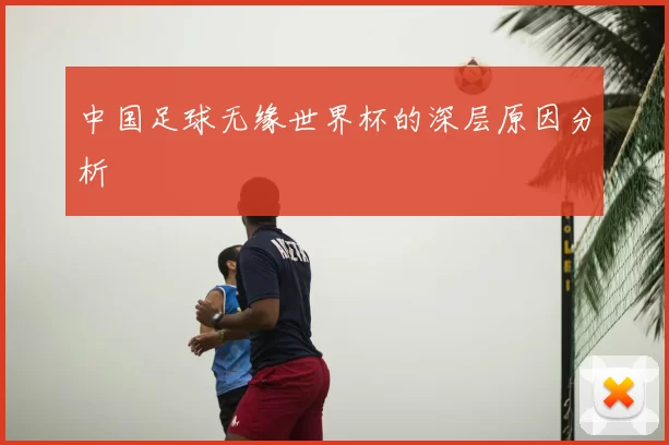 中国足球无缘世界杯的深层原因分析