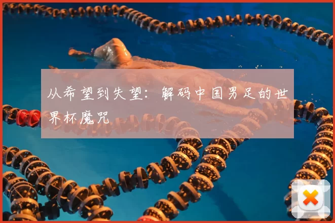 从希望到失望:解码中国男足的世界杯魔咒