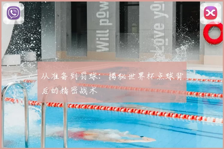 从准备到罚球:揭秘世界杯点球背后的精密战术