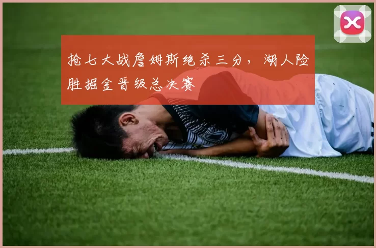 抢七大战詹姆斯绝杀三分,湖人险胜掘金晋级总决赛