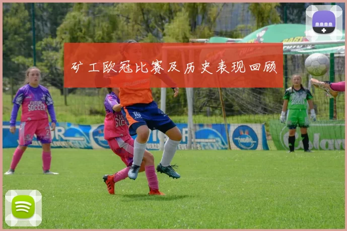 矿工欧冠比赛及历史表现回顾
