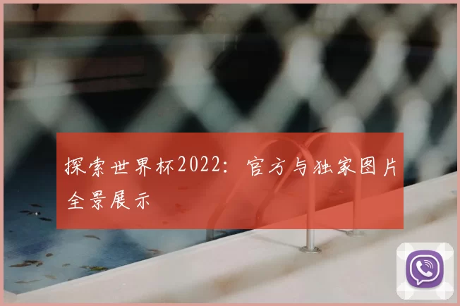 探索世界杯2022:官方与独家图片全景展示