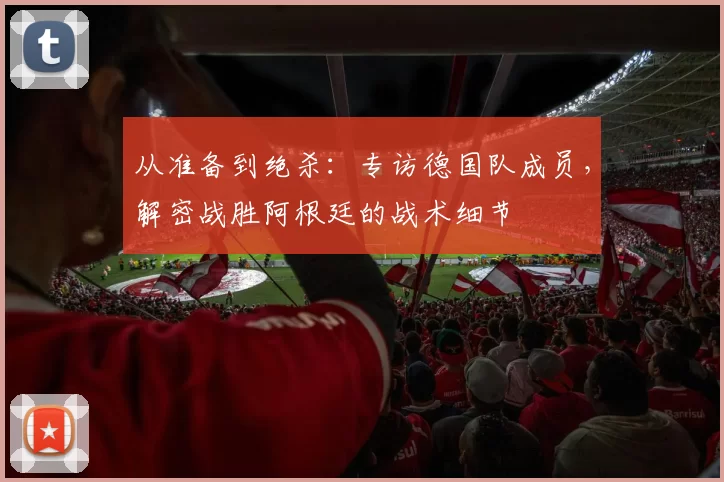 从准备到绝杀:专访德国队成员,解密战胜阿根廷的战术细节