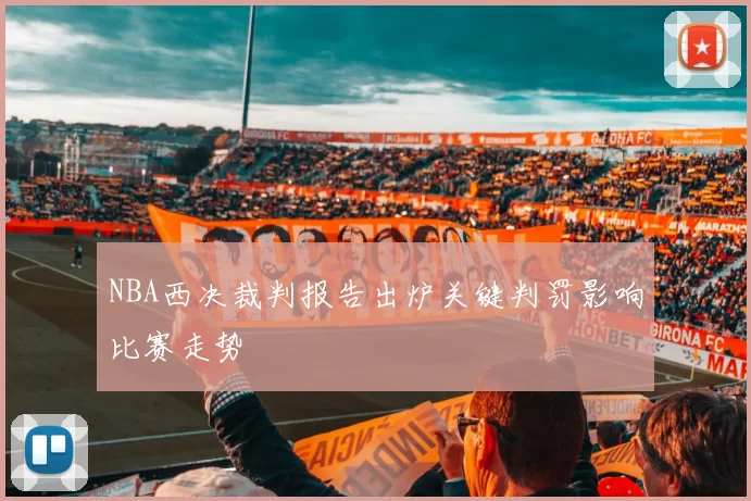 NBA西决裁判报告出炉关键判罚影响比赛走势