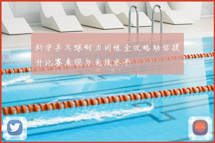 科学乒乓球耐力训练全攻略助你提升比赛表现与竞技水平