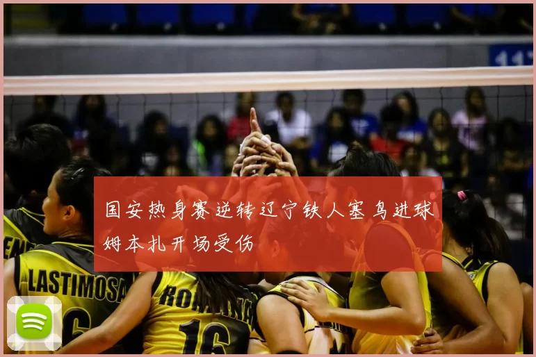 国安热身赛逆转辽宁铁人塞鸟进球姆本扎开场受伤