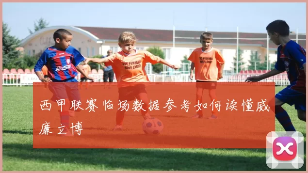 西甲联赛临场数据参考如何读懂威廉立博