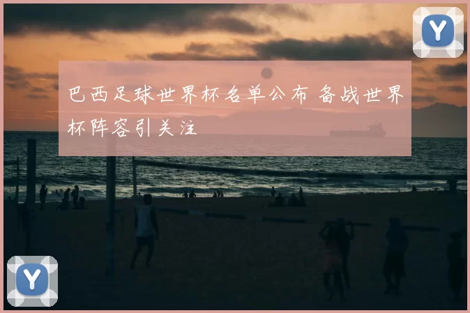 巴西足球世界杯名单公布 备战世界杯阵容引关注