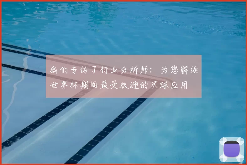 我们专访了行业分析师:为您解读世界杯期间最受欢迎的买球应用