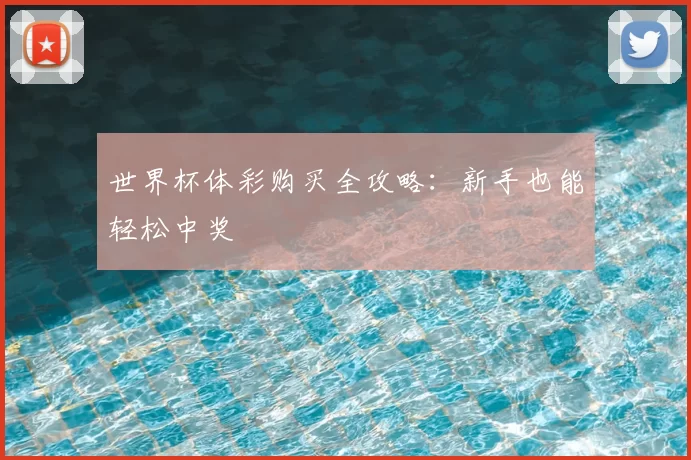 世界杯体彩购买全攻略:新手也能轻松中奖
