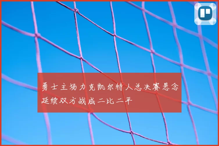 勇士主场力克凯尔特人总决赛悬念延续双方战成二比二平