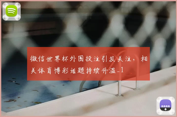微信世界杯外围投注引发关注,相关体育博彩话题持续升温_1