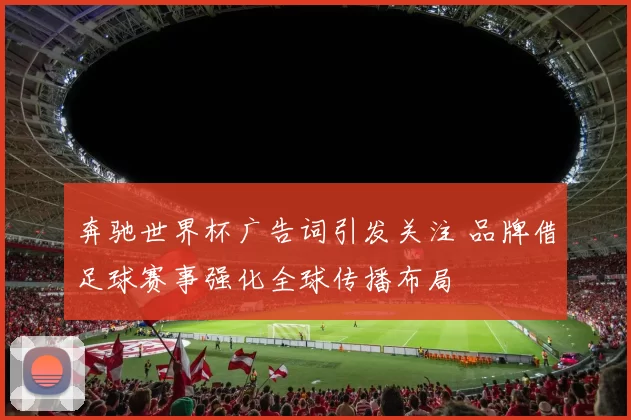 奔驰世界杯广告词引发关注 品牌借足球赛事强化全球传播布局