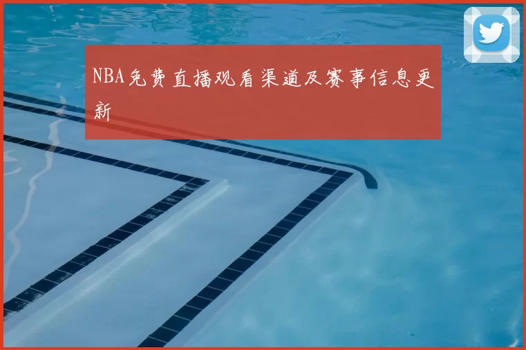 NBA免费直播观看渠道及赛事信息更新