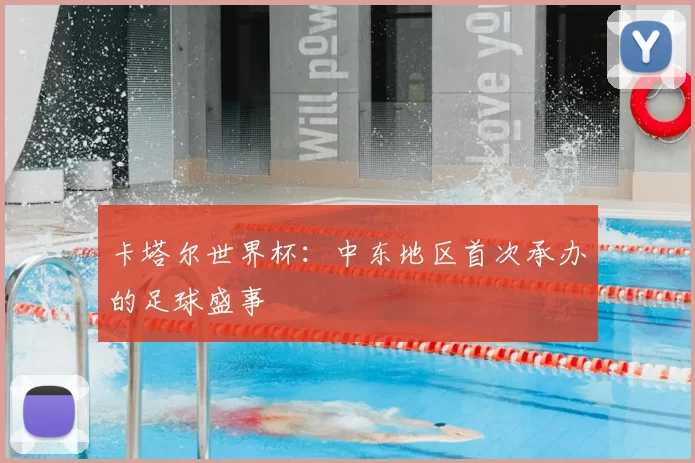 卡塔尔世界杯:中东地区首次承办的足球盛事