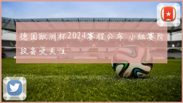德国欧洲杯2024赛程公布 小组赛阶段备受关注