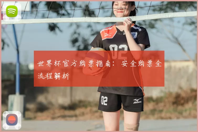 世界杯官方购票指南：安全购票全流程解析