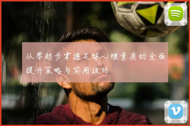 从零起步掌握足球心理素质的全面提升策略与实用技巧