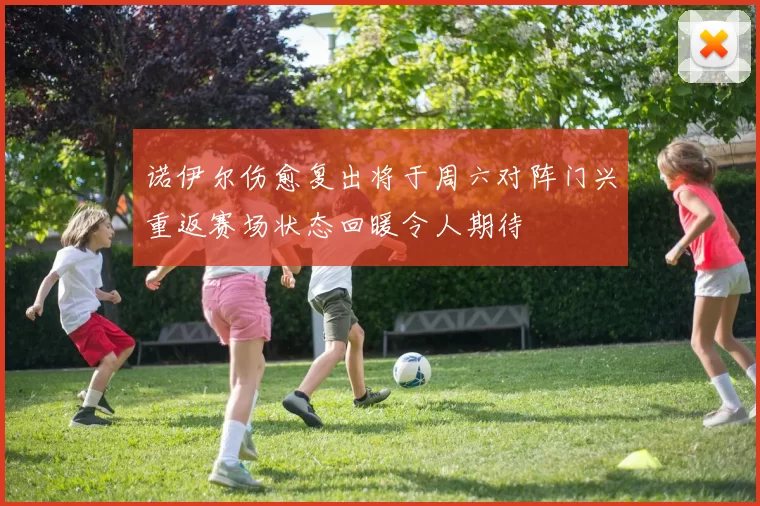 诺伊尔伤愈复出将于周六对阵门兴重返赛场状态回暖令人期待