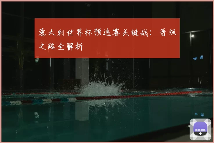 意大利世界杯预选赛关键战：晋级之路全解析