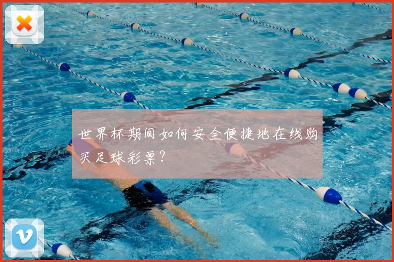 世界杯期间如何安全便捷地在线购买足球彩票？