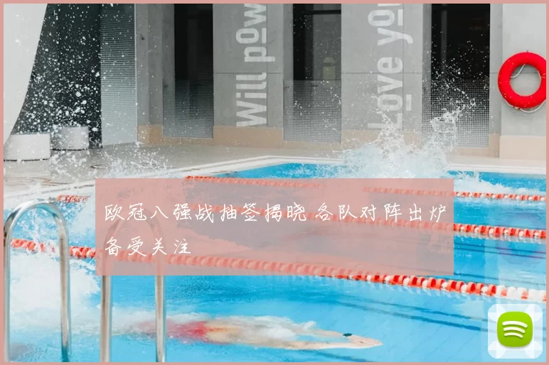 欧冠八强战抽签揭晓 各队对阵出炉备受关注