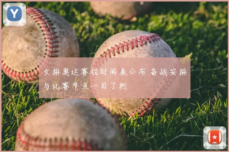 女排奥运赛程时间表公布 备战安排与比赛节点一目了然