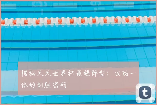 揭秘天天世界杯最强阵型:攻防一体的制胜密码