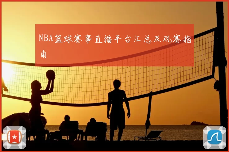 NBA篮球赛事直播平台汇总及观赛指南