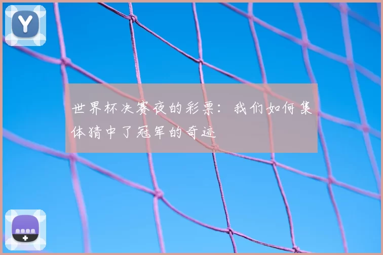 世界杯决赛夜的彩票:我们如何集体猜中了冠军的奇迹