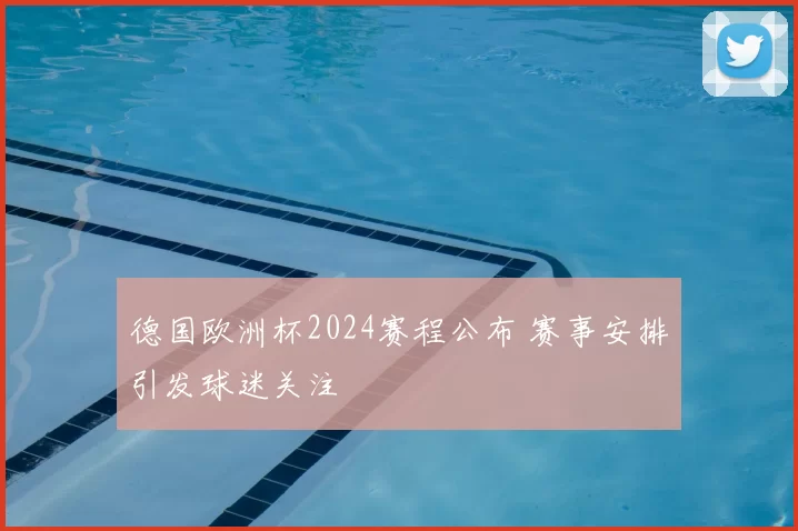 德国欧洲杯2024赛程公布 赛事安排引发球迷关注