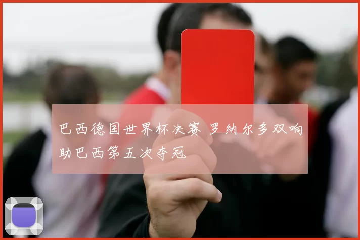 巴西德国世界杯决赛 罗纳尔多双响助巴西第五次夺冠