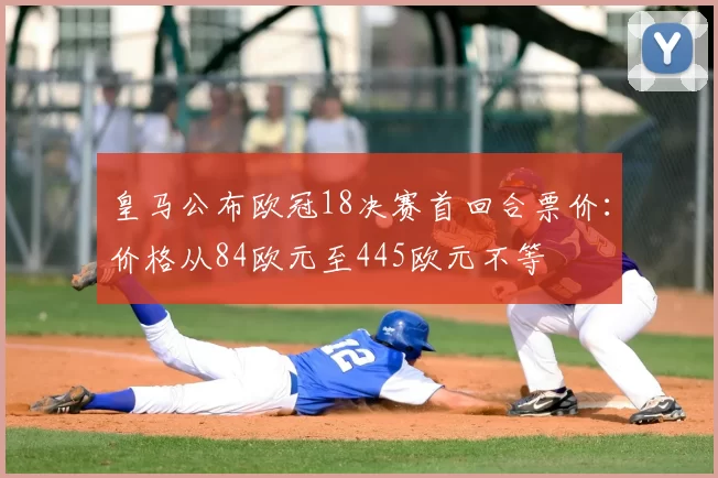 皇马公布欧冠18决赛首回合票价:价格从84欧元至445欧元不等