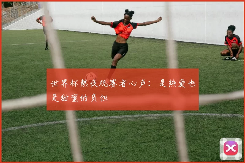 世界杯熬夜观赛者心声:是热爱也是甜蜜的负担