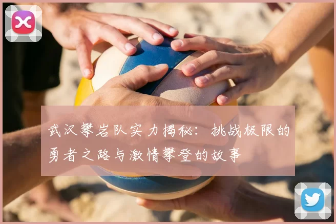 武汉攀岩队实力揭秘：挑战极限的勇者之路与激情攀登的故事