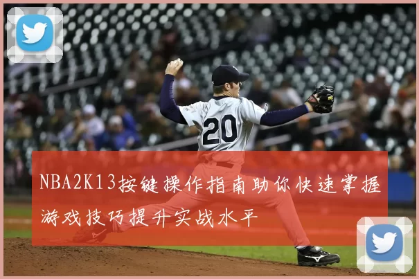 NBA2K13按键操作指南助你快速掌握游戏技巧提升实战水平