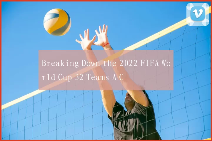 Breaking Down the 2022 FIFA World Cup 32 Teams A C