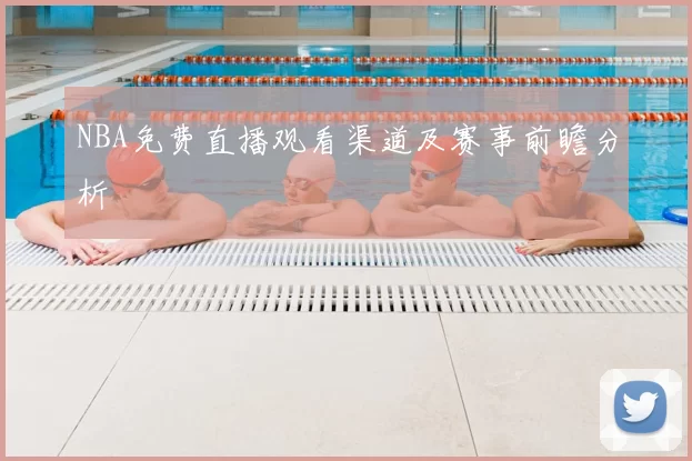 NBA免费直播观看渠道及赛事前瞻分析